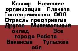 Кассир › Название организации ­ Планета Гостеприимства, ООО › Отрасль предприятия ­ Другое › Минимальный оклад ­ 28 000 - Все города Работа » Вакансии   . Тульская обл.